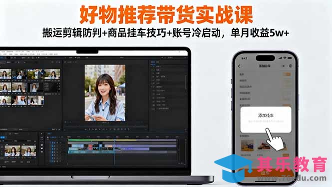 好物推荐带货实战课：搬运剪辑防判+商品挂车技巧+账号冷启动，单月收益5w+-第1张图片-我要自学网