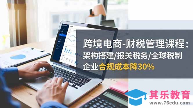 跨境电商-财税管理课程:架构搭建/报关税务/全球税制,企业合规成本降30%-第1张图片-我要自学网 跨境电商-财税管理课程:架构搭建/报关税务/全球税制,企业合规成本降30%-第1张图片-我要自学网