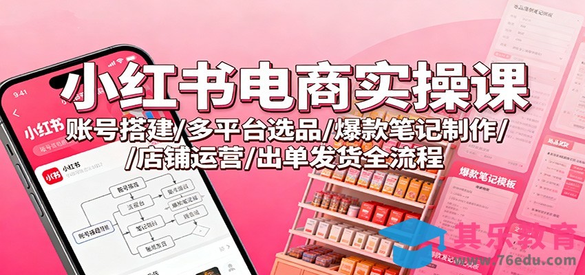 小红书电商实操课：账号搭建/多平台选品/爆款笔记制作/店铺运营/出单发货全流程-第1张图片-我要自学网