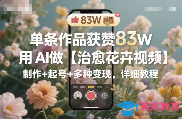 单条作品获赞83W,用AI做【治愈花卉视频】,制作+起号+多种变现,详细教程-第1张图片-我要自学网 单条作品获赞83W,用AI做【治愈花卉视频】,制作+起号+多种变现,详细教程-第1张图片-我要自学网
