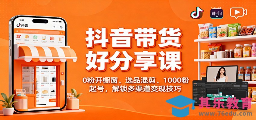 抖音带货好物分享课：0粉开橱窗、选品混剪、1000粉起号，解锁多渠道变现技巧-第1张图片-我要自学网