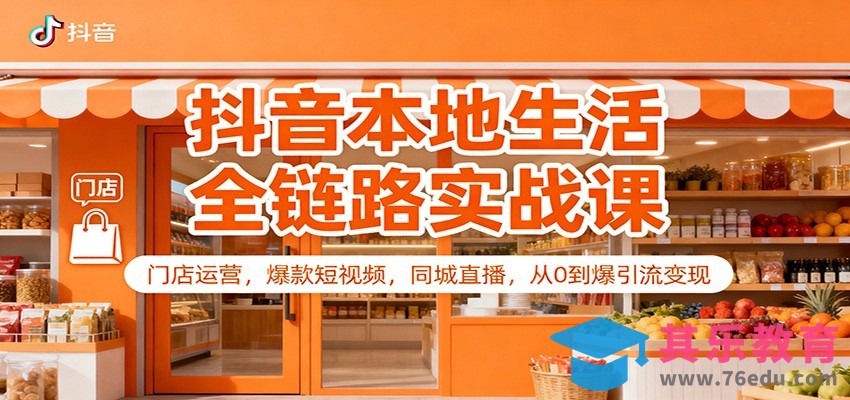 抖音本地生活全链路实战课：门店运营，爆款短视频，同城直播，从0到爆引流变现-第1张图片-我要自学网