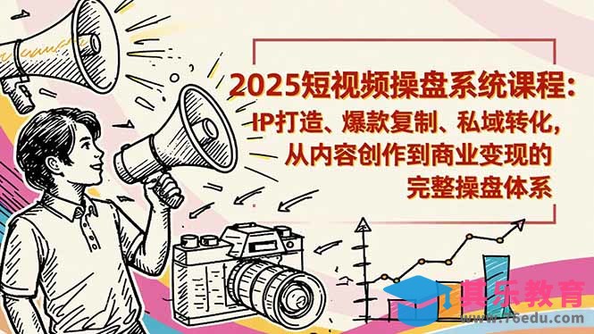 2025短视频操盘线下课程：IP打造、爆款复制、私域转化，从内容创作到商业变现的完整操盘体系-第1张图片-我要自学网
