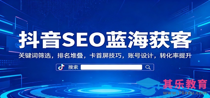 抖音SEO蓝海获客：关键词筛选，排名堆叠，卡首屏技巧，账号设计，转化率提升-第1张图片-我要自学网