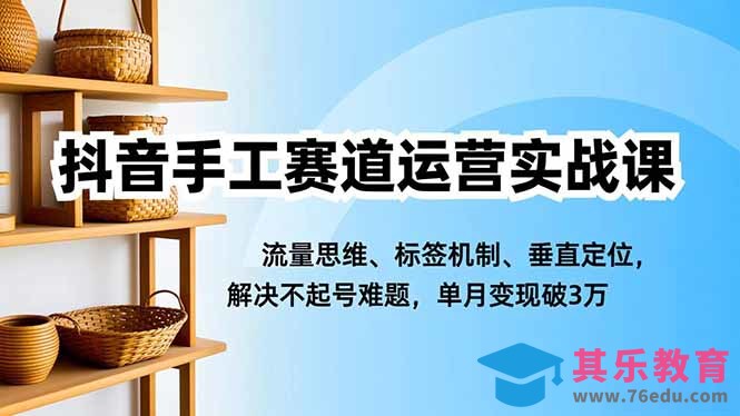 抖音手工赛道运营实战课，流量思维、标签机制、垂直定位，解决不起号难题，单月变现破3万-第1张图片-我要自学网