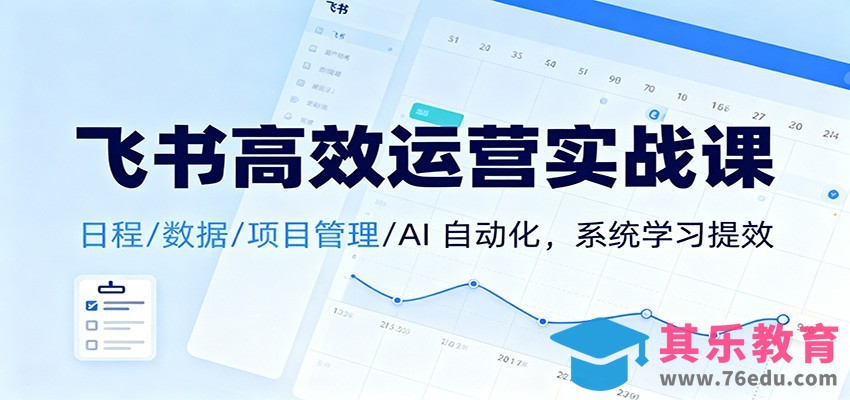 飞书高效运营实战课：日程/数据/项目管理/AI 自动化，系统学习提效-第1张图片-我要自学网