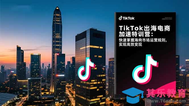 TikTok出海电商加速特训营：快速掌握海外市场运营规则，实现高效变现-第1张图片-我要自学网