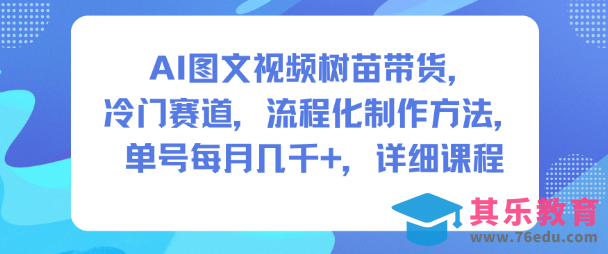 AI图文视频树苗带货，冷门赛道，流程化制作方法，单号每月几K，详细课程-第1张图片-我要自学网