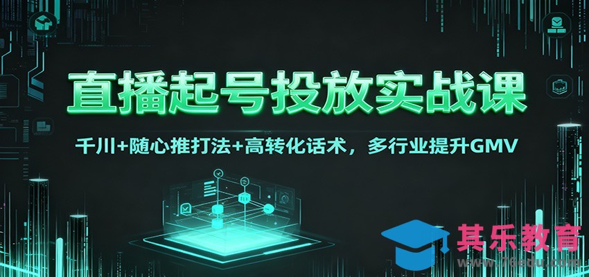 直播起号投放实战课：千川+随心推打法+高转化话术，多行业提升GMV-第1张图片-我要自学网