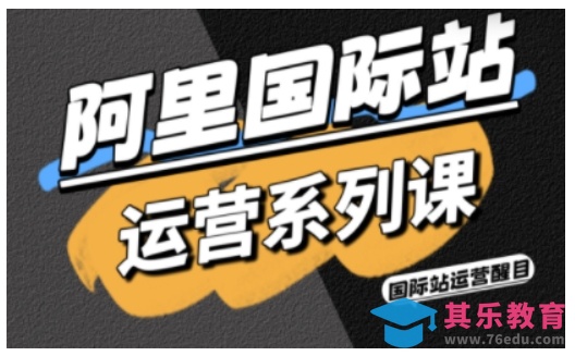 阿里国际站运营系列课，涵盖精准引流、直通车与全站推实战SOP，搭配AI效率工具包与高阶增长玩法(更新)-第1张图片-我要自学网