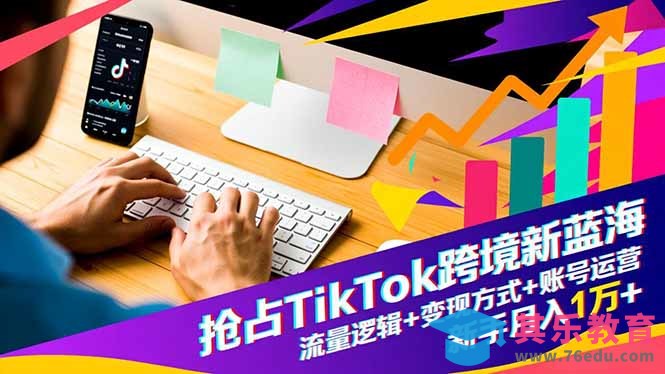 抢占TikTok跨境新蓝海：流量逻辑+变现方式+账号运营，新手月入1万+-第1张图片-我要自学网