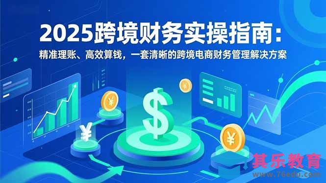 2025跨境财务实操指南：精准理账、高效算钱，一套清晰的跨境电商财务管理解决方案-第1张图片-我要自学网