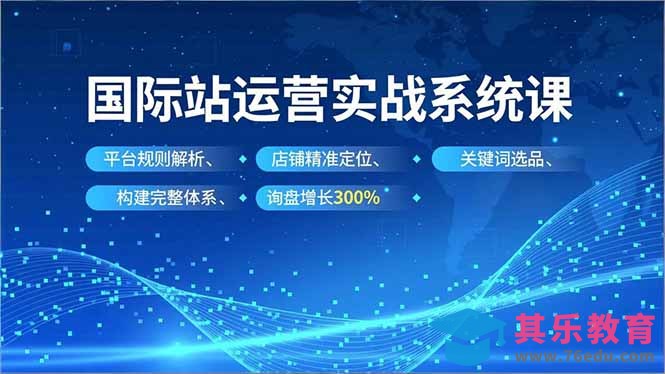 国际站运营实战系统课，平台规则解析、店铺精准定位、关键词选品，构建完整体系询盘增长300%-第1张图片-我要自学网
