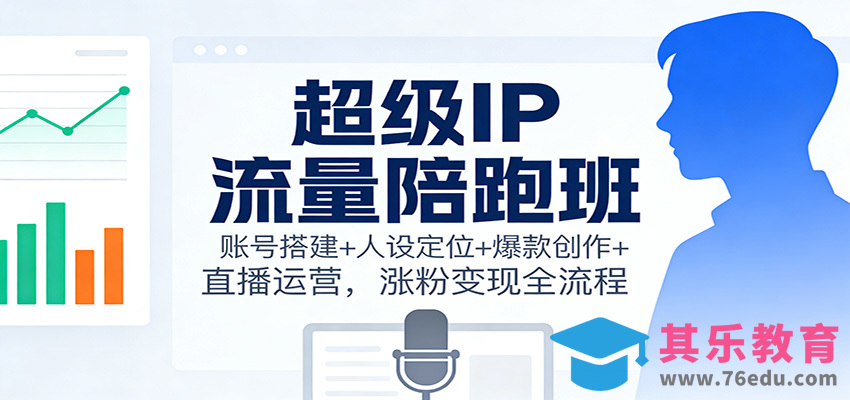 超级IP流量陪跑班：账号搭建+人设定位+爆款创作+直播运营，涨粉变现全流程-第1张图片-我要自学网