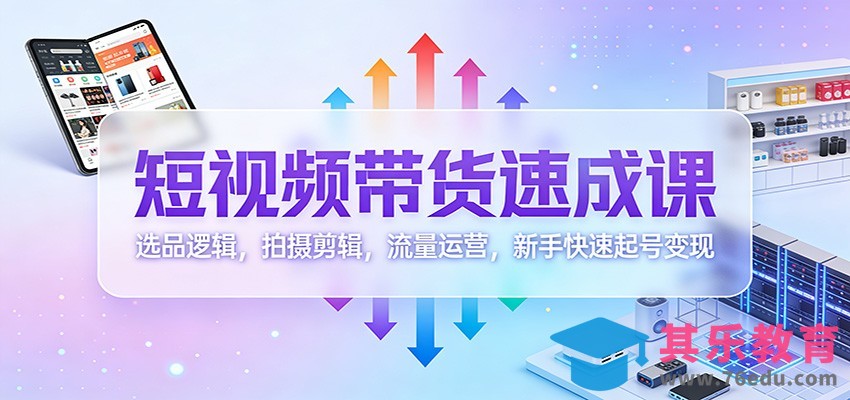 短视频带货速成课：选品逻辑，拍摄剪辑，流量运营，新手快速起号变现-第1张图片-我要自学网