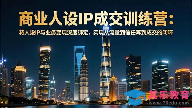 商业人设IP成交训练营-12月：将人设IP与业务变现深度绑定，从流量到信任再到成交闭环-第1张图片-我要自学网