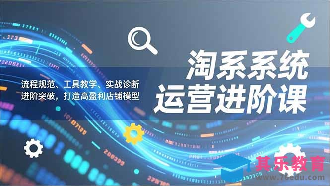 淘系系统运营进阶课2.0，流程规范、工具教学、实战诊断，进阶突破，打造高盈利店铺模型-第1张图片-我要自学网