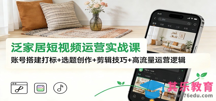 泛家居短视频运营实战课：账号搭建打标+选题创作+剪辑技巧+高流量运营逻辑-第1张图片-我要自学网