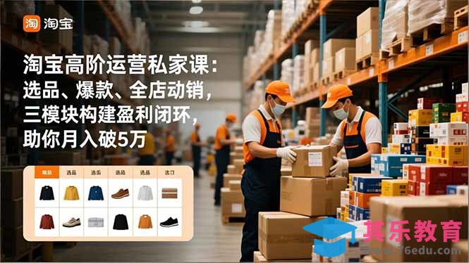淘宝高阶运营私家课：选品、爆款、全店动销，三模块构建盈利闭环，助你月入破5万(更新12月-第1张图片-我要自学网