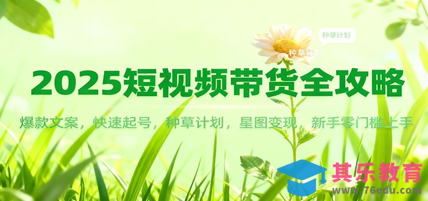 2025短视频带货全攻略：爆款文案，快速起号，种草计划，星图变现，新手零门槛上手-第1张图片-我要自学网