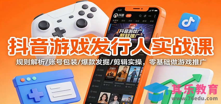 抖音游戏发行人实战课：规则解析/账号包装/爆款发掘 /剪辑实操，零基础做游戏推广-第1张图片-我要自学网