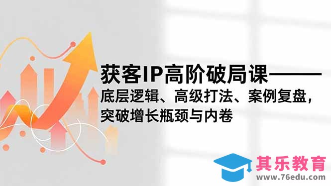 获客IP高阶破局课，底层逻辑、高级打法、案例复盘，突破增长瓶颈与内卷-第1张图片-我要自学网