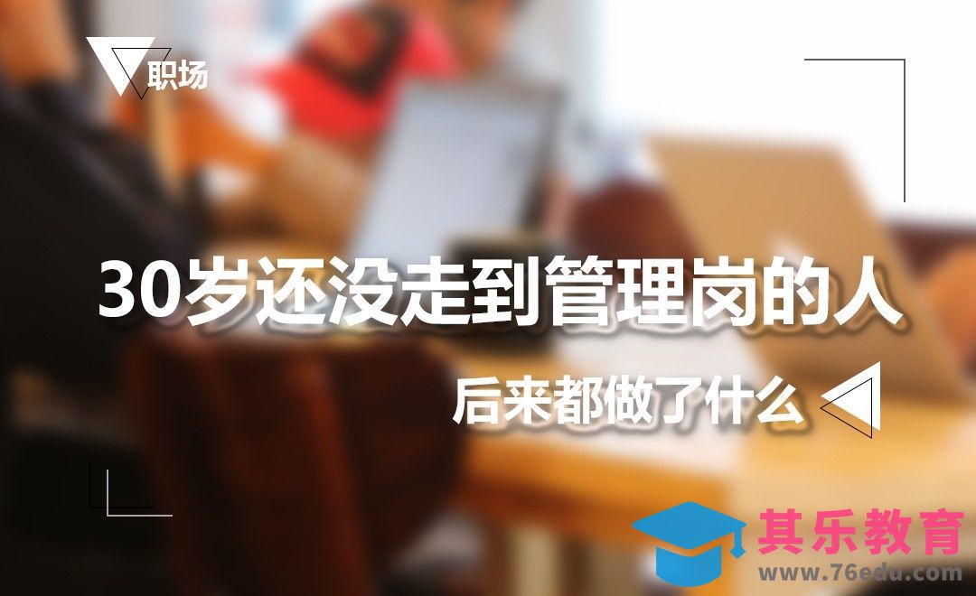 三十岁还没有走到管理岗的人，后来都做了什么？[虎课网办公职场视频教程][办公职场教程全集MP4 ]-第1张图片-我要自学网