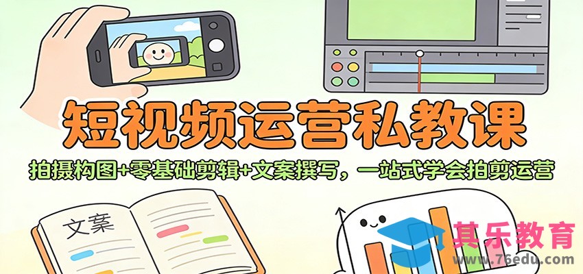 短视频运营私教课：拍摄构图+零基础剪辑 +文案撰写，一站式学会拍剪运营-第1张图片-我要自学网
