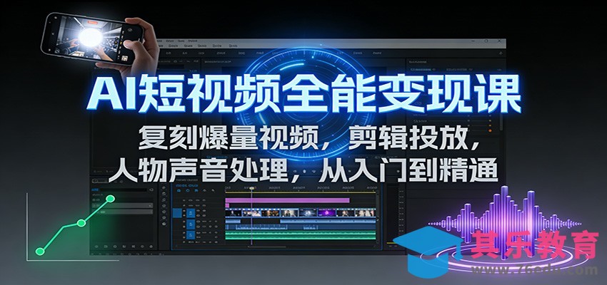 AI短视频全能变现课：复刻爆量视频，剪辑投放，人物声音处理，从入门到精通-第1张图片-我要自学网