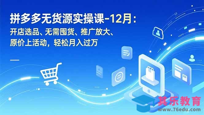 拼多多无货源实操课-12月：开店选品、无需囤货、推广放大、原价上活动，轻松月入过万-第1张图片-我要自学网