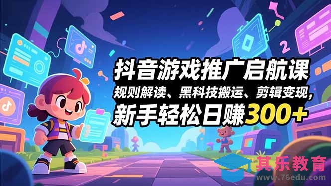 抖音游戏推广启航课，规则解读、黑科技搬运、剪辑变现，新手轻松日赚300+-第1张图片-我要自学网