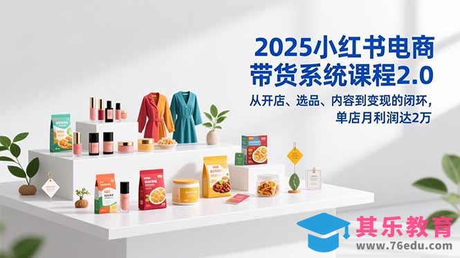 2025小红书电商带货系统课程2.0，从开店、选品、内容到变现的闭环，单店月利润达2万-第1张图片-我要自学网