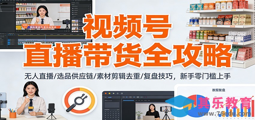 视频号直播带货全攻略：无人直播/选品供应链/素材剪辑去重/复盘技巧，零门槛上手-第1张图片-我要自学网