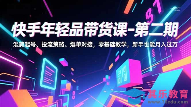 快手年轻品带货课-第二期，混剪起号、投流策略、爆单对接，零基础教学，新手也能月入过万