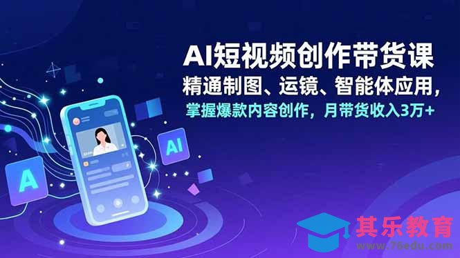 AI短视频创作带货课，精通制图、运镜、智能体应用，掌握爆款内容创作，月带货收入3万+-第1张图片-我要自学网