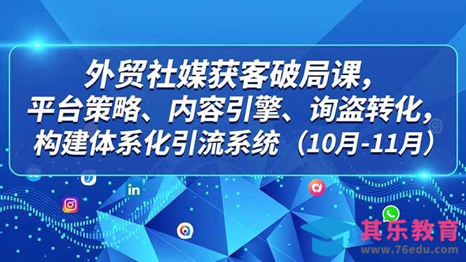 外贸 社媒获客破局课，平台策略、内容引擎、询盘转化，构建体系化引流系统(10月-11月-第1张图片-我要自学网