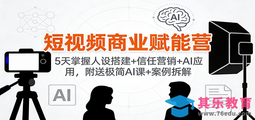 短视频商业赋能营：5天掌握人设搭建+信任营销+AI应用，附送极简AI课+案例拆解-第1张图片-我要自学网