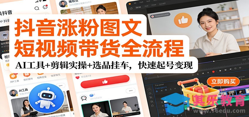 抖音涨粉图文短视频带货全流程，AI工具+剪辑实操+选品挂车，快速起号变现-第1张图片-我要自学网