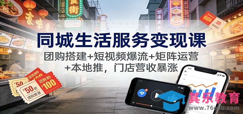 同城生活服务变现课：团购搭建+短视频爆流+矩阵运营+本地推，门店营收暴涨-第1张图片-我要自学网