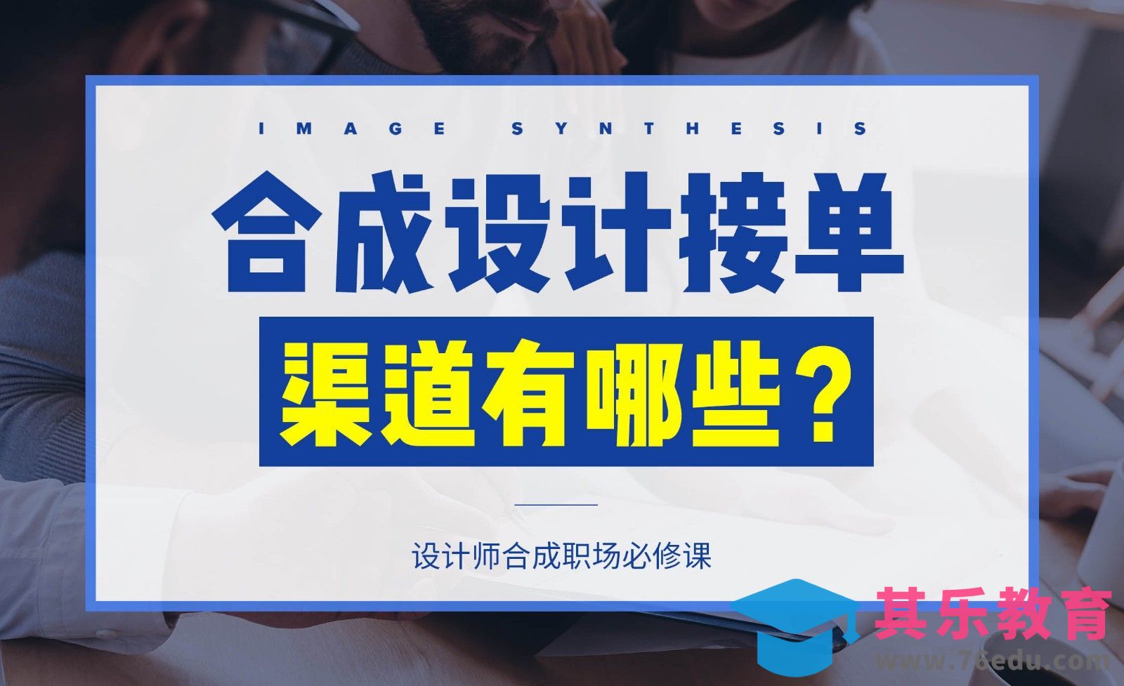 商业合成接单渠道有哪些？[虎课网办公职场视频教程][办公职场教程全集MP4 ]-第1张图片-我要自学网