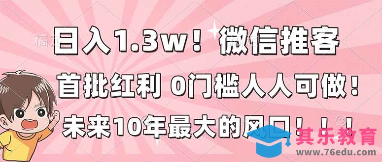 日入1.3w！微信推客，首批红利，未来10年最大的风口，0门槛，人人可做！-第1张图片-我要自学网