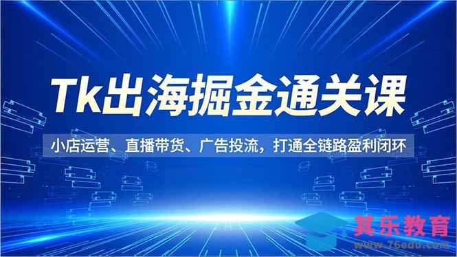 Tk出海掘金通关课,小店运营、直播带货、广告投流,打通全链路盈利闭环-第1张图片-我要自学网 Tk出海掘金通关课,小店运营、直播带货、广告投流,打通全链路盈利闭环-第1张图片-我要自学网