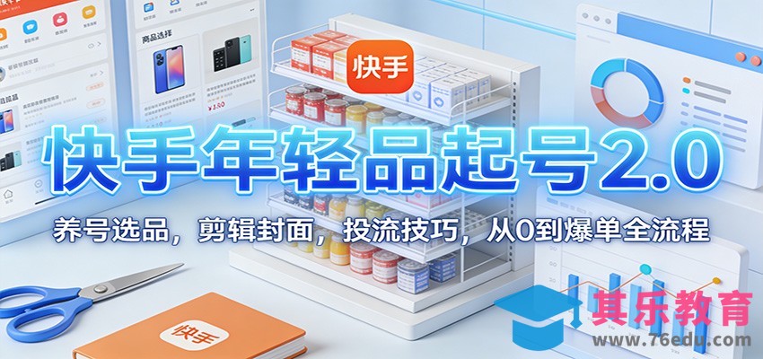 快手年轻品起号2.0：养号选品，剪辑封面，投流技巧，从0到爆单全流程-第1张图片-我要自学网