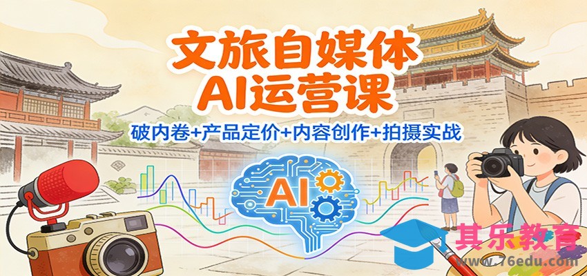 文旅自媒体AI运营课：破内卷+产品定价+内容创作+拍摄实战-第1张图片-我要自学网