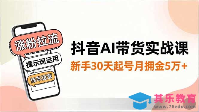 抖音AI带货实战课，涨粉拉流、提示词运用、挂车运营，新手30天起号月佣金5万+-第1张图片-我要自学网