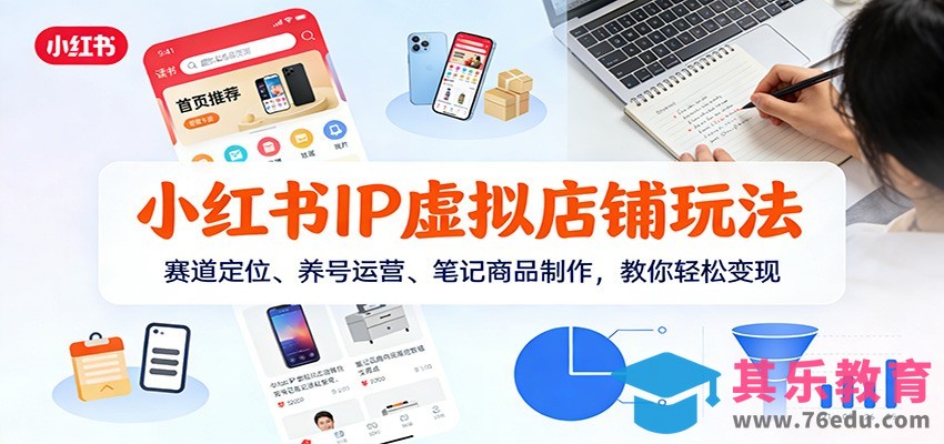 小红书IP虚拟店铺玩法，赛道定位、养号运营、笔记商品制作，教你轻松变现-第1张图片-我要自学网