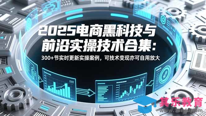 2025电商黑科技与前沿实操技术合集：300+节实时更新实操案例，可技术变现亦可自用放大-第1张图片-我要自学网