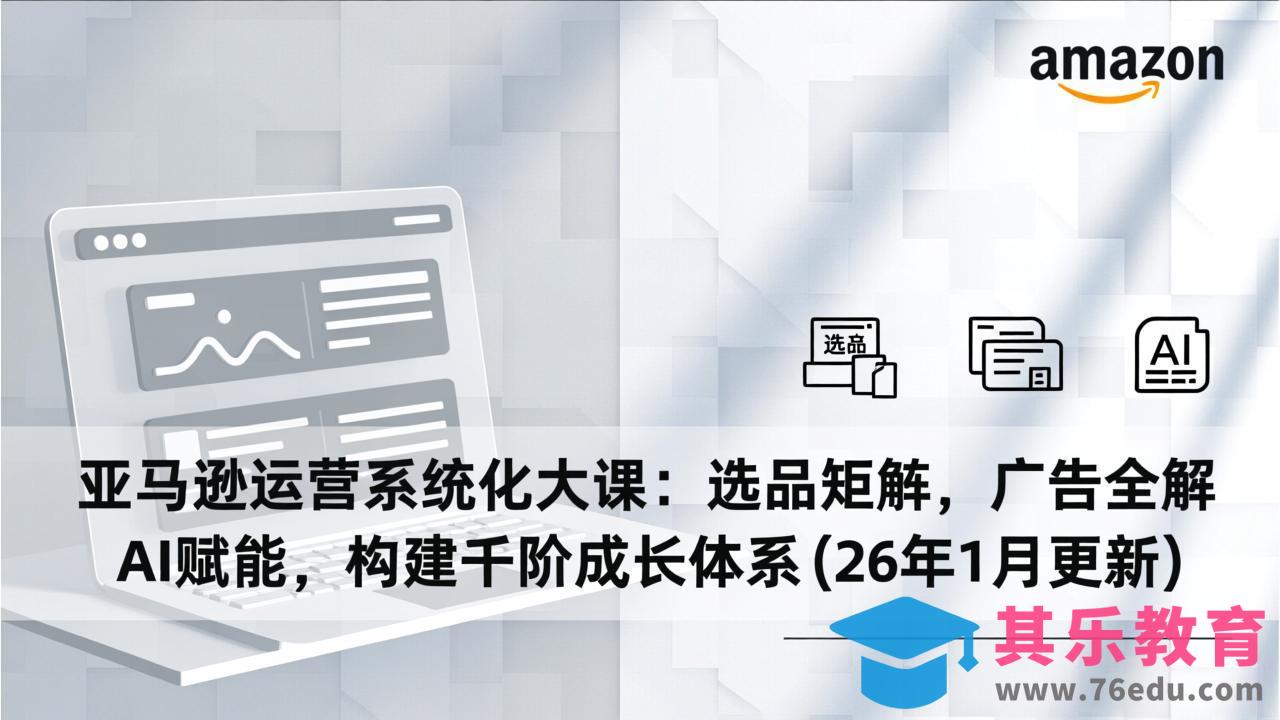 亚马逊运营系统化大课:选品矩阵,广告全解,AI赋能,构建千阶成长体系(26年1月更新-第1张图片-我要自学网 亚马逊运营系统化大课:选品矩阵,广告全解,AI赋能,构建千阶成长体系(26年1月更新-第1张图片-我要自学网