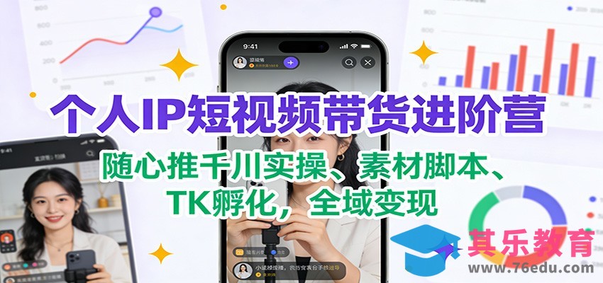个人IP短视频带货进阶营：随心推千川实操、素材脚本、TK孵化，全域变现-第1张图片-我要自学网