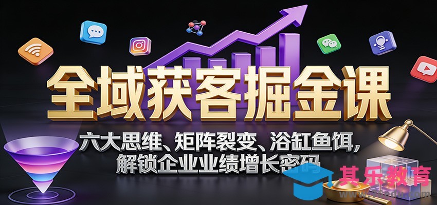 全域获客掘金课：六大思维、矩阵裂变、浴缸鱼饵，解锁企业业绩增长密码-第1张图片-我要自学网